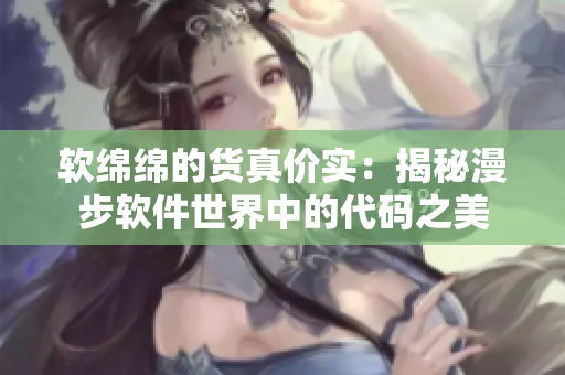 软绵绵的货真价实：揭秘漫步软件世界中的代码之美