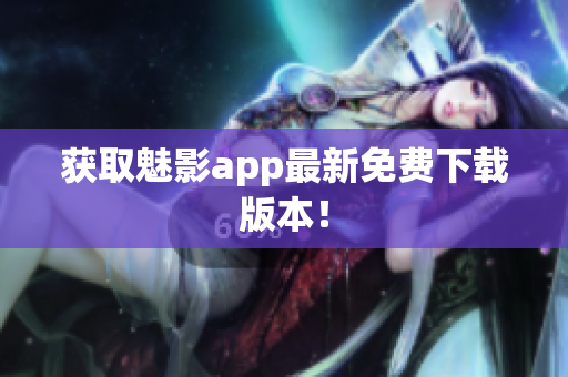 获取魅影app最新免费下载版本！