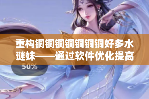 重构铜铜铜铜铜铜铜好多水谜妹——通过软件优化提高网站速度