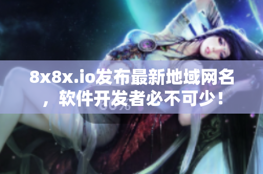 8x8x.io发布最新地域网名，软件开发者必不可少！