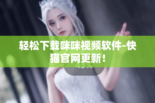 轻松下载咪咪视频软件-快猫官网更新！