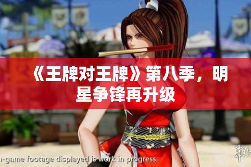 《王牌对王牌》第八季，明星争锋再升级