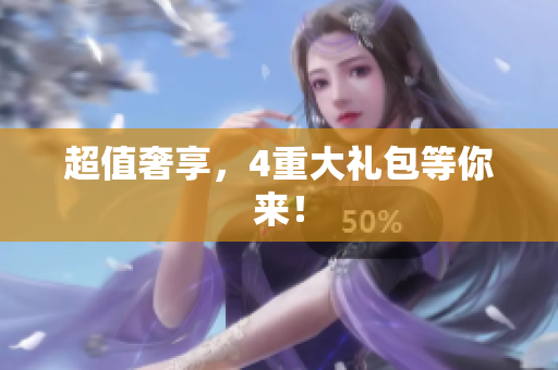 超值奢享，4重大礼包等你来！