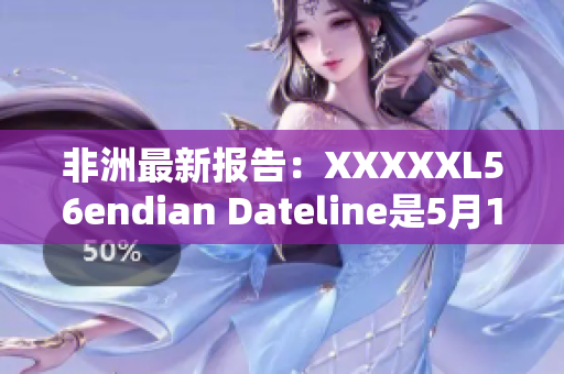 非洲最新报告：XXXXXL56endian Dateline是5月14日
