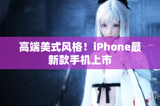 高端美式风格！iPhone最新款手机上市