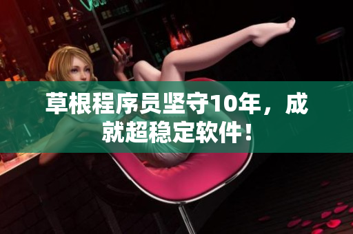 草根程序员坚守10年，成就超稳定软件！