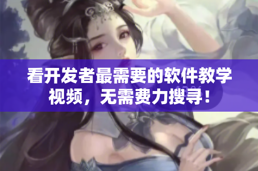 看开发者最需要的软件教学视频，无需费力搜寻！