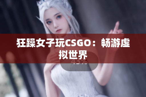 狂躁女子玩CSGO：畅游虚拟世界
