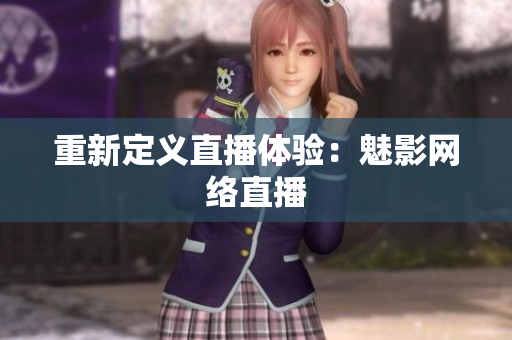 重新定义直播体验：魅影网络直播