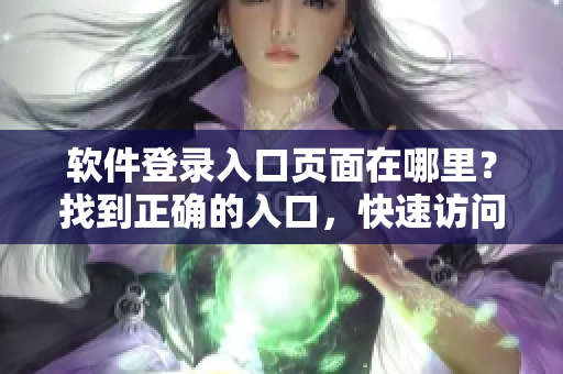 软件登录入口页面在哪里？找到正确的入口，快速访问软件。