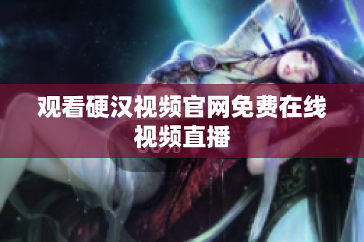 观看硬汉视频官网免费在线视频直播