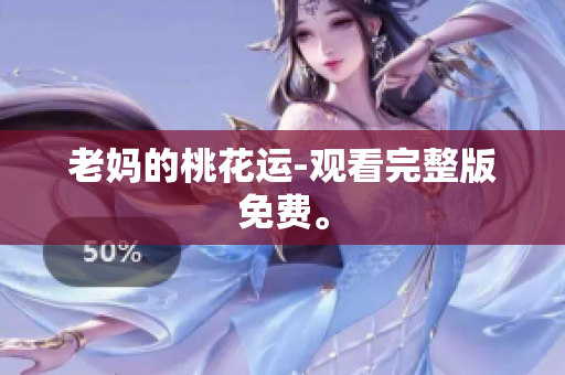 老妈的桃花运-观看完整版免费。