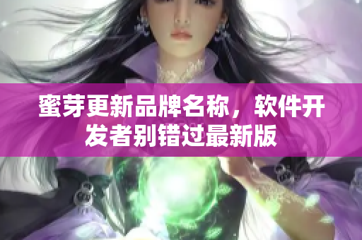 蜜芽更新品牌名称，软件开发者别错过最新版