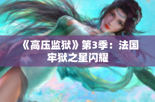《高压监狱》第3季：法国牢狱之星闪耀