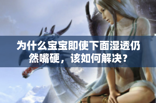 为什么宝宝即使下面湿透仍然嘴硬，该如何解决？