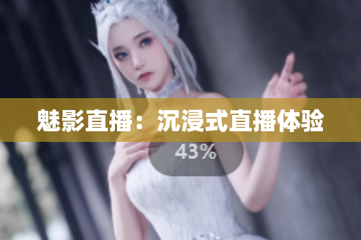 魅影直播：沉浸式直播体验