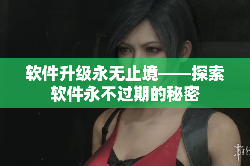 软件升级永无止境——探索软件永不过期的秘密