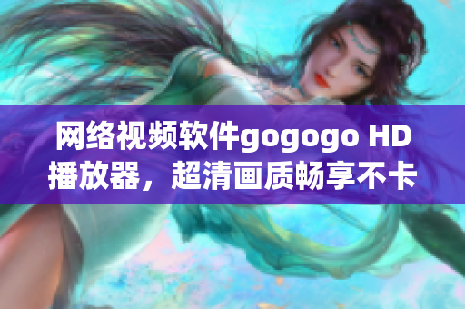 网络视频软件gogogo HD播放器，超清画质畅享不卡顿