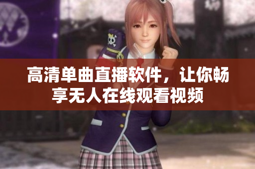 高清单曲直播软件，让你畅享无人在线观看视频