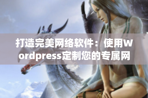 打造完美网络软件：使用Wordpress定制您的专属网站