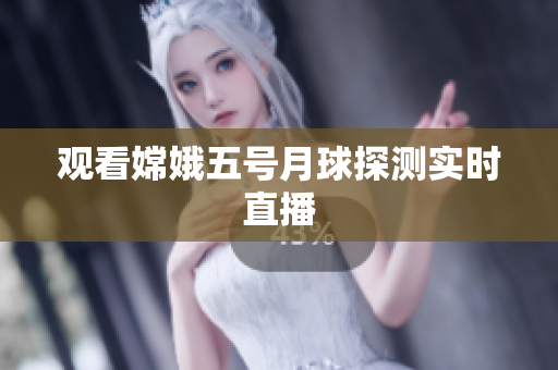 观看嫦娥五号月球探测实时直播