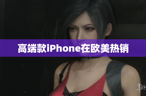 高端款iPhone在欧美热销