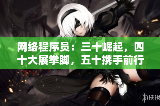 网络程序员：三十崛起，四十大展拳脚，五十携手前行