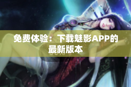 免费体验：下载魅影APP的最新版本
