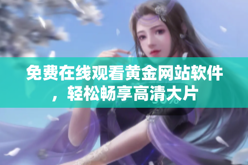 免费在线观看黄金网站软件，轻松畅享高清大片