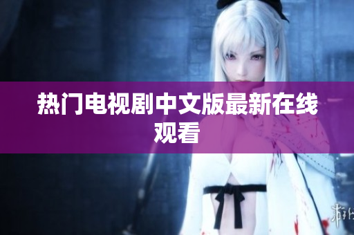 热门电视剧中文版最新在线观看
