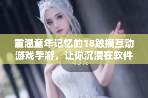重温童年记忆的18触摸互动游戏手游，让你沉浸在软件的世界里