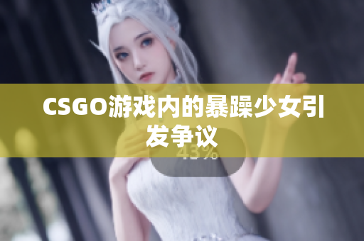 CSGO游戏内的暴躁少女引发争议
