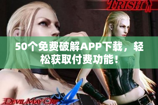 50个免费破解APP下载，轻松获取付费功能！