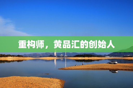 重构师，黄品汇的创始人