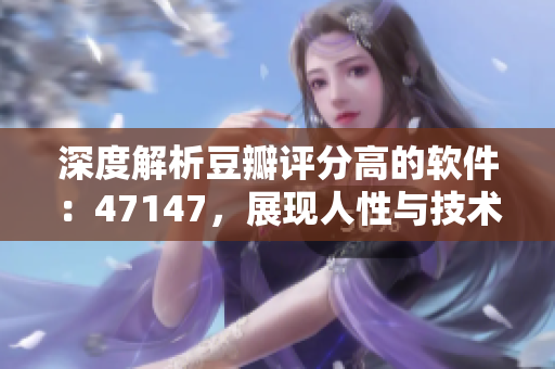 深度解析豆瓣评分高的软件：47147，展现人性与技术完美融合