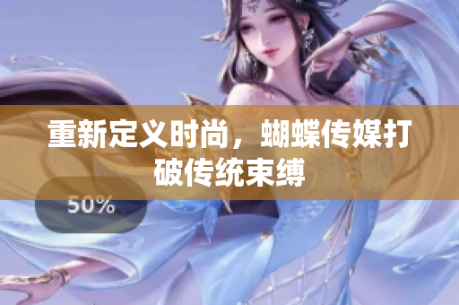 重新定义时尚，蝴蝶传媒打破传统束缚
