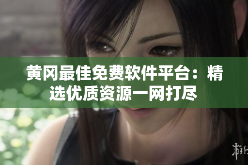 黄冈最佳免费软件平台：精选优质资源一网打尽