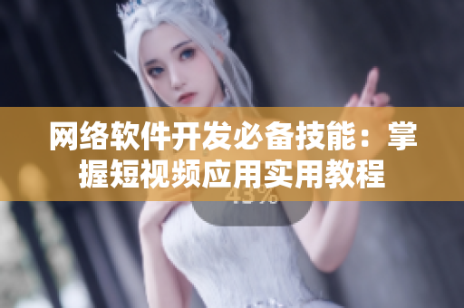网络软件开发必备技能：掌握短视频应用实用教程