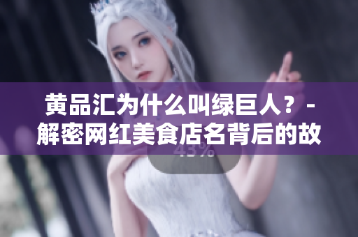 黄品汇为什么叫绿巨人？-解密网红美食店名背后的故事