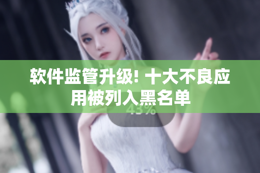 软件监管升级! 十大不良应用被列入黑名单