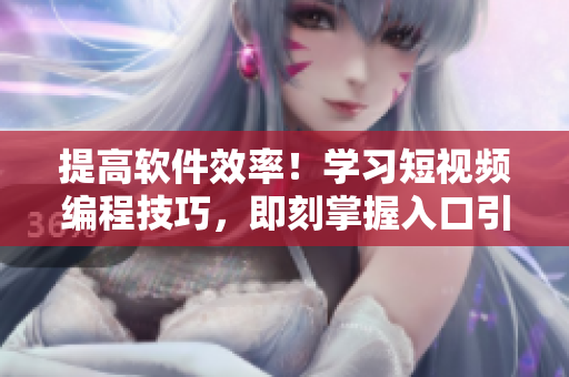 提高软件效率！学习短视频编程技巧，即刻掌握入口引流策略