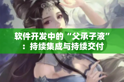 软件开发中的“父承子液”：持续集成与持续交付