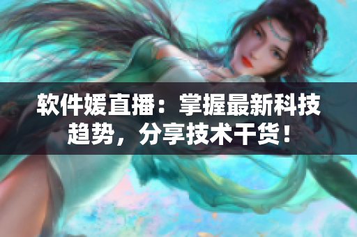 软件媛直播：掌握最新科技趋势，分享技术干货！
