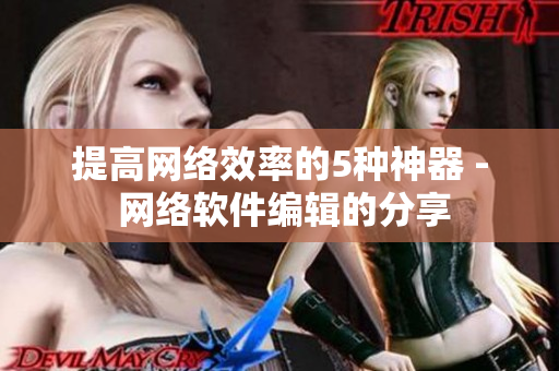 提高网络效率的5种神器 - 网络软件编辑的分享