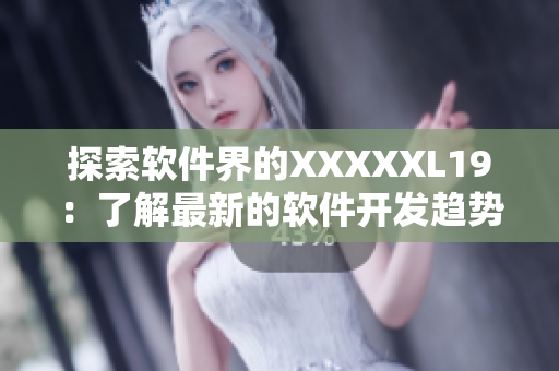 探索软件界的XXXXXL19：了解最新的软件开发趋势与技术挑战