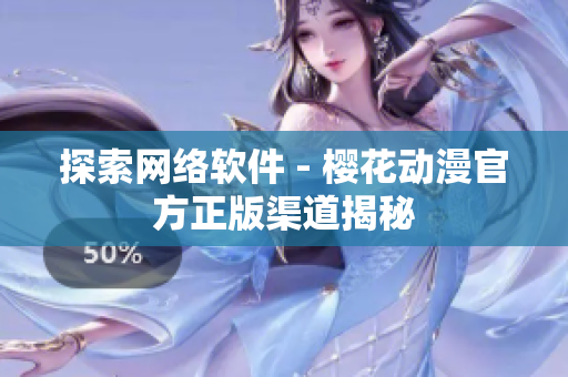 探索网络软件 - 樱花动漫官方正版渠道揭秘