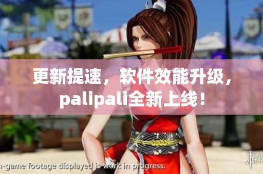 更新提速，软件效能升级，palipali全新上线！