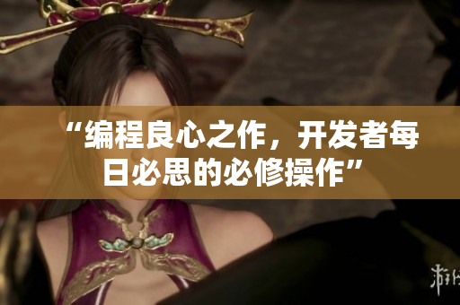 “编程良心之作，开发者每日必思的必修操作”