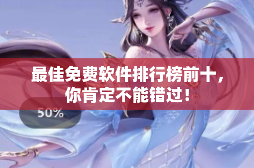 最佳免费软件排行榜前十，你肯定不能错过！