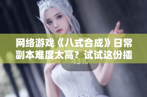 网络游戏《八式合成》日常副本难度太高？试试这份插件优化。